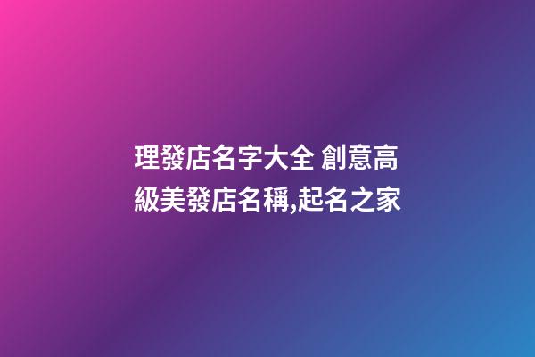 理發店名字大全 創意高級美發店名稱,起名之家-第1張-店鋪起名-玄機派